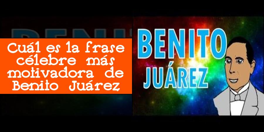 Cuál es la frase célebre más motivadora de Benito Juárez