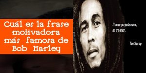 Cuál es la frase motivadora más famosa de Bob Marley