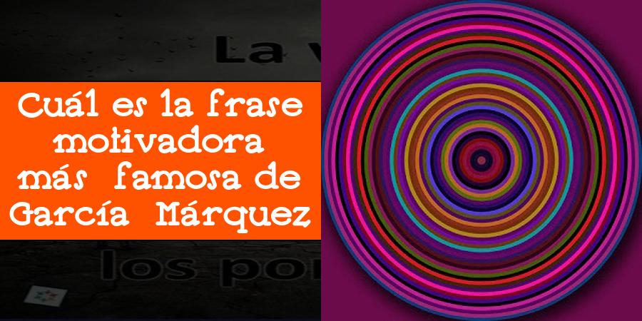 Cuál es la frase motivadora más famosa de García Márquez