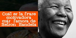 Cuál es la frase motivadora más famosa de Nelson Mandela