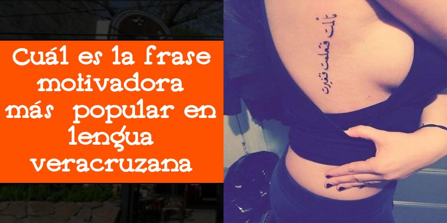 Cuál es la frase motivadora más popular en lengua veracruzana