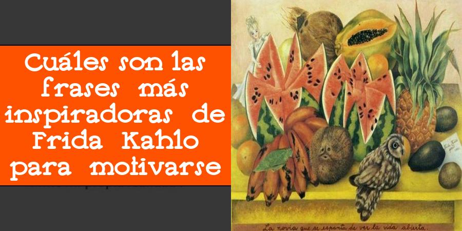 Cuáles son las frases más inspiradoras de Frida Kahlo para motivarse