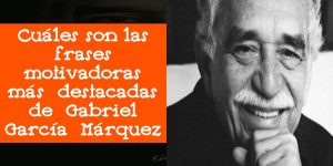 Cuáles son las frases motivadoras más destacadas de Gabriel García Márquez