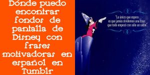 Dónde puedo encontrar fondos de pantalla de Disney con frases motivadoras en español en Tumblr